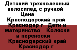 Детский трехколесный велосипед с ручкой › Цена ­ 4 500 - Краснодарский край, Краснодар г. Дети и материнство » Коляски и переноски   . Краснодарский край,Краснодар г.